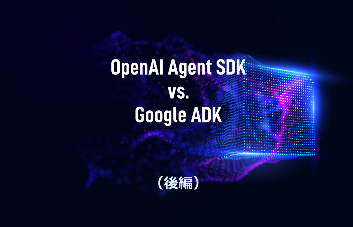 OpenAI Agent SDK vs. Google ADK（後編）